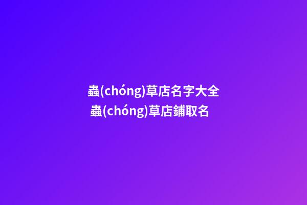 蟲(chóng)草店名字大全 蟲(chóng)草店鋪取名-第1張-店鋪起名-玄機(jī)派